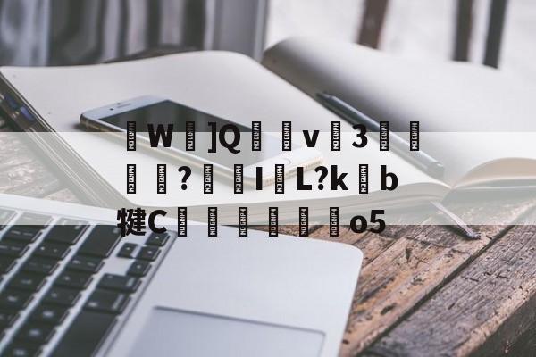 9游-关于W忹]Q穏v癴3迲?鯄I牊L?kb犍C翬馜麰o5的信息