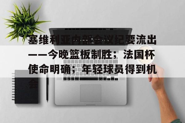 jiuyougame-塞维利亚内部会议纪要流出——今晚篮板制胜；法国杯使命明确；年轻球员得到机会的简单介绍